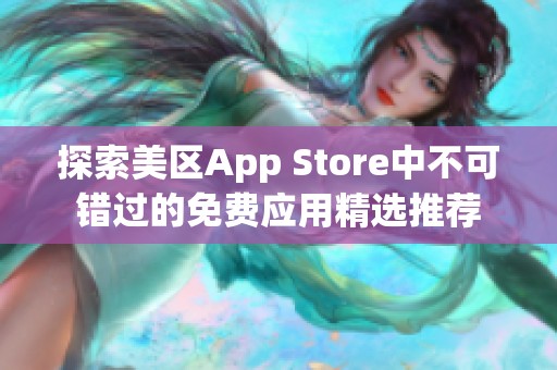 探索美区App Store中不可错过的免费应用精选推荐