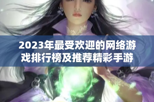 2023年最受欢迎的网络游戏排行榜及推荐精彩手游