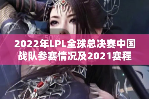 2022年LPL全球总决赛中国战队参赛情况及2021赛程分组解析