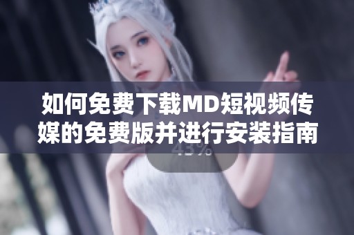 如何免费下载MD短视频传媒的免费版并进行安装指南