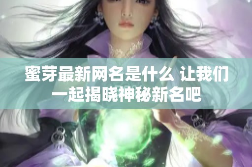 蜜芽最新网名是什么 让我们一起揭晓神秘新名吧