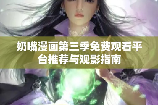 奶嘴漫画第三季免费观看平台推荐与观影指南