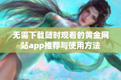 无需下载随时观看的黄金网站app推荐与使用方法