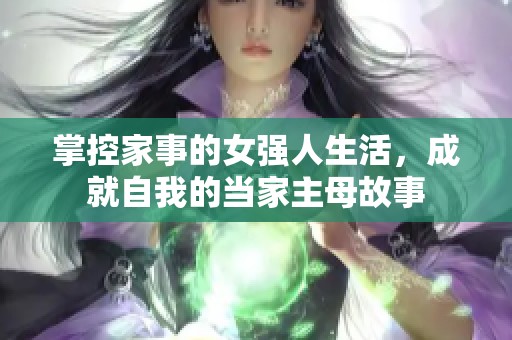 掌控家事的女强人生活，成就自我的当家主母故事