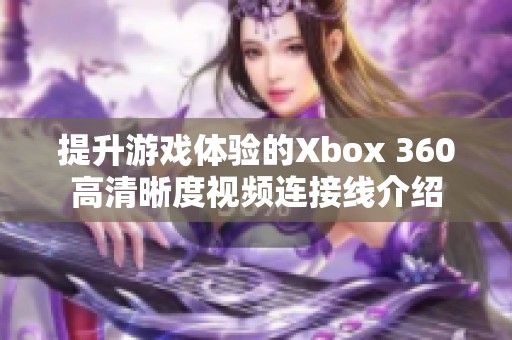 提升游戏体验的Xbox 360高清晰度视频连接线介绍