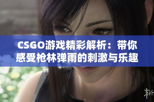 CSGO游戏精彩解析：带你感受枪林弹雨的刺激与乐趣