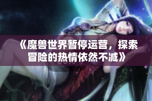 《魔兽世界暂停运营，探索冒险的热情依然不减》