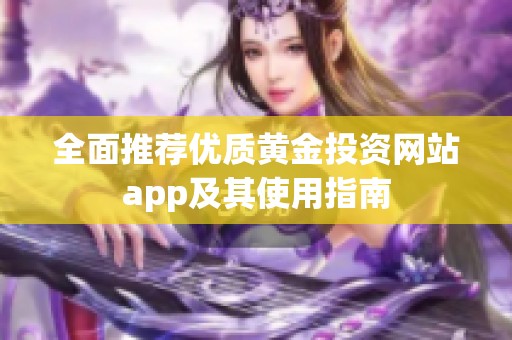 全面推荐优质黄金投资网站app及其使用指南