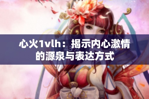 心火1vlh：揭示内心激情的源泉与表达方式