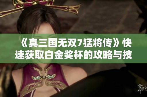 《真三国无双7猛将传》快速获取白金奖杯的攻略与技巧分享