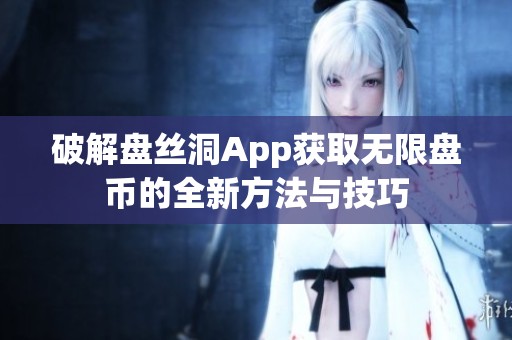 破解盘丝洞App获取无限盘币的全新方法与技巧