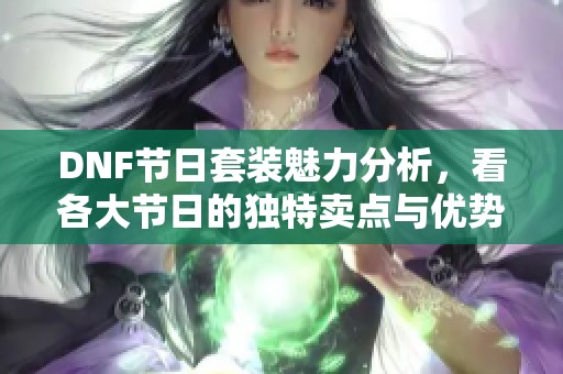 DNF节日套装魅力分析，看各大节日的独特卖点与优势