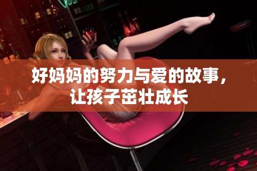 好妈妈的努力与爱的故事，让孩子茁壮成长