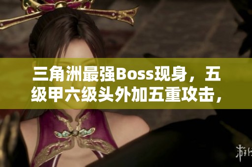 三角洲最强Boss现身，五级甲六级头外加五重攻击，让你措手不及！