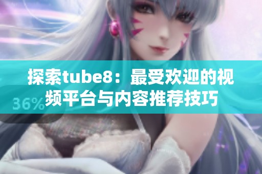 探索tube8：最受欢迎的视频平台与内容推荐技巧