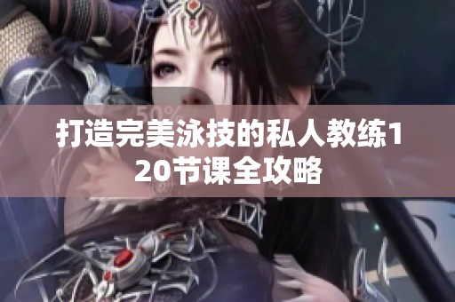 打造完美泳技的私人教练120节课全攻略