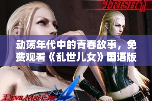 动荡年代中的青春故事，免费观看《乱世儿女》国语版