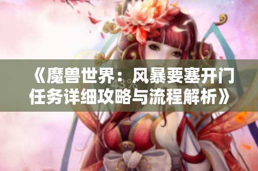 《魔兽世界：风暴要塞开门任务详细攻略与流程解析》