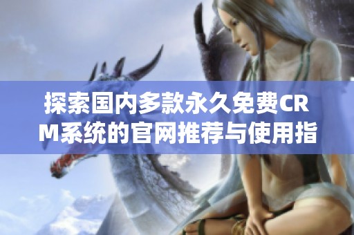 探索国内多款永久免费CRM系统的官网推荐与使用指南
