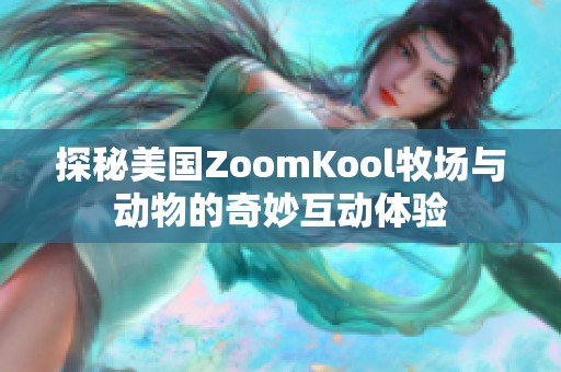 探秘美国ZoomKool牧场与动物的奇妙互动体验