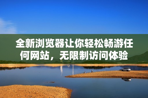 全新浏览器让你轻松畅游任何网站，无限制访问体验