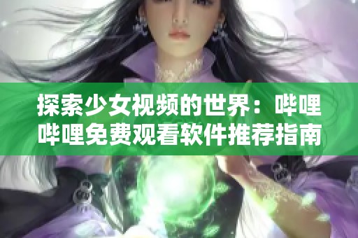 探索少女视频的世界：哔哩哔哩免费观看软件推荐指南