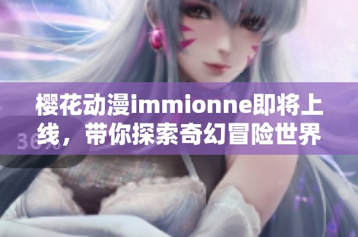 樱花动漫immionne即将上线，带你探索奇幻冒险世界