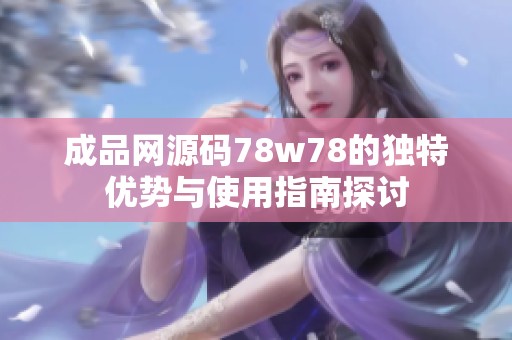 成品网源码78w78的独特优势与使用指南探讨