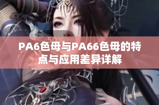 PA6色母与PA66色母的特点与应用差异详解