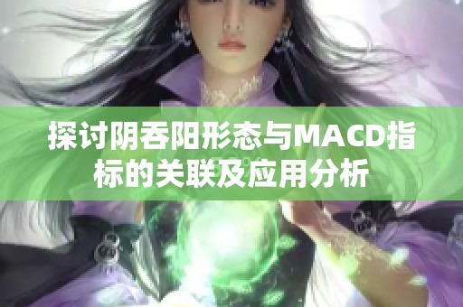 探讨阴吞阳形态与MACD指标的关联及应用分析