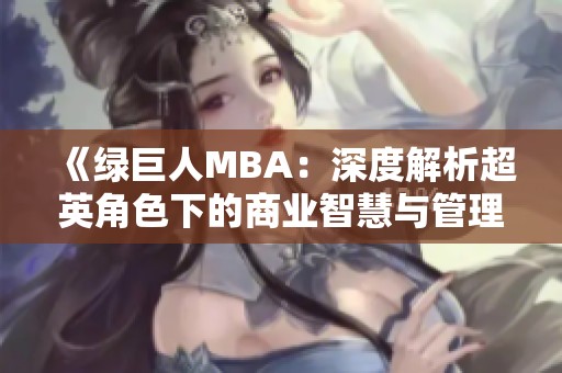 《绿巨人MBA：深度解析超英角色下的商业智慧与管理理念》