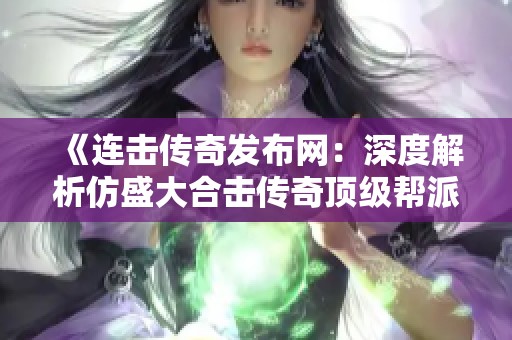 《连击传奇发布网：深度解析仿盛大合击传奇顶级帮派排名与推荐》