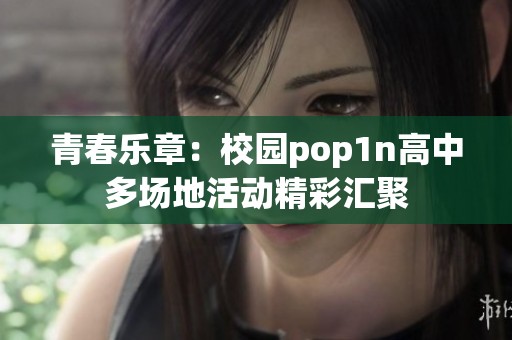 青春乐章：校园pop1n高中多场地活动精彩汇聚