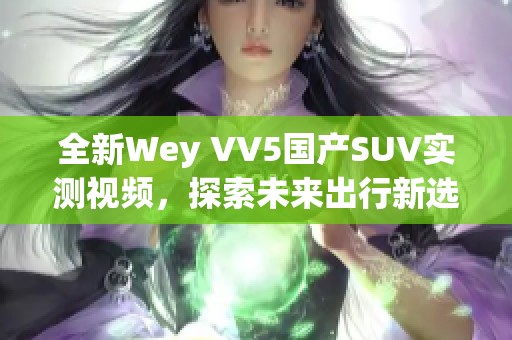 全新Wey VV5国产SUV实测视频，探索未来出行新选择