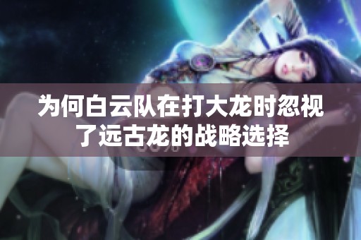 为何白云队在打大龙时忽视了远古龙的战略选择