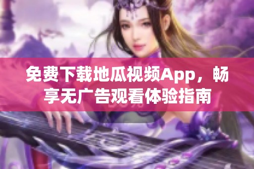 免费下载地瓜视频App，畅享无广告观看体验指南