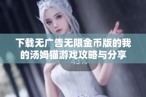 下载无广告无限金币版的我的汤姆猫游戏攻略与分享