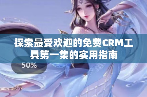 探索最受欢迎的免费CRM工具第一集的实用指南