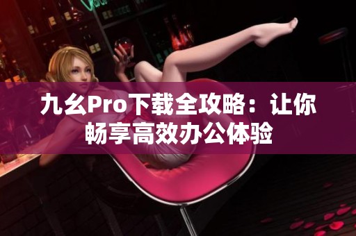 九幺Pro下载全攻略：让你畅享高效办公体验