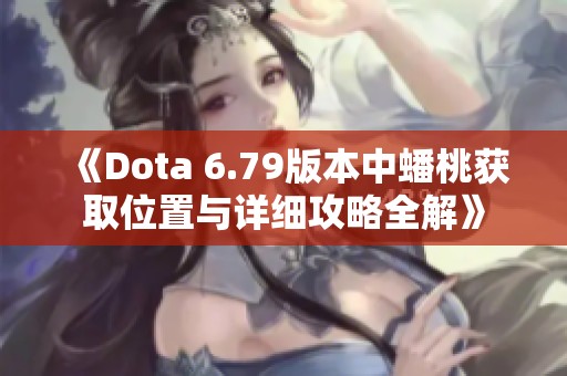 《Dota 6.79版本中蟠桃获取位置与详细攻略全解》