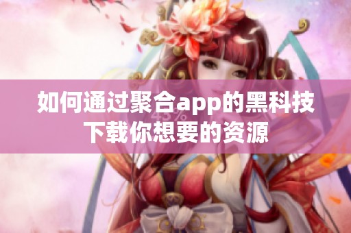 如何通过聚合app的黑科技下载你想要的资源