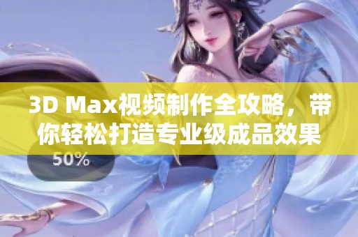 3D Max视频制作全攻略，带你轻松打造专业级成品效果