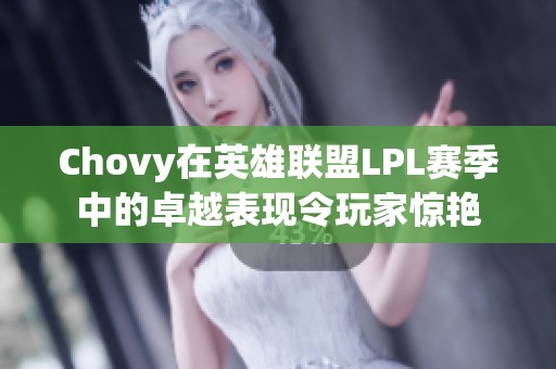 Chovy在英雄联盟LPL赛季中的卓越表现令玩家惊艳