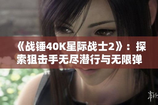 《战锤40K星际战士2》：探索狙击手无尽潜行与无限弹药的极限挑战