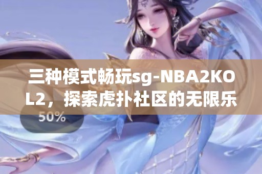 三种模式畅玩sg-NBA2KOL2，探索虎扑社区的无限乐趣