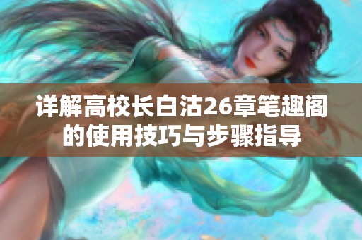 详解高校长白沽26章笔趣阁的使用技巧与步骤指导