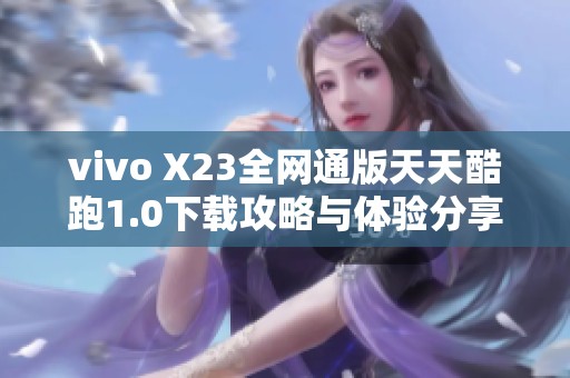 vivo X23全网通版天天酷跑1.0下载攻略与体验分享