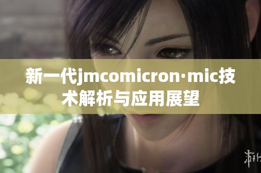 新一代jmcomicron·mic技术解析与应用展望