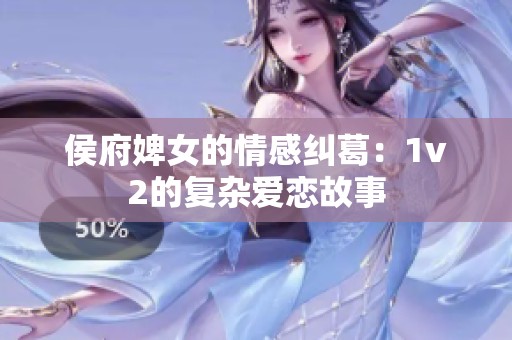 侯府婢女的情感纠葛：1v2的复杂爱恋故事