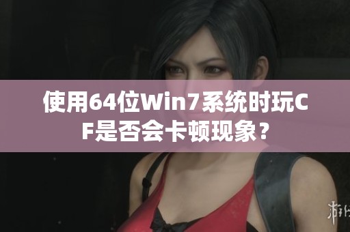 使用64位Win7系统时玩CF是否会卡顿现象？